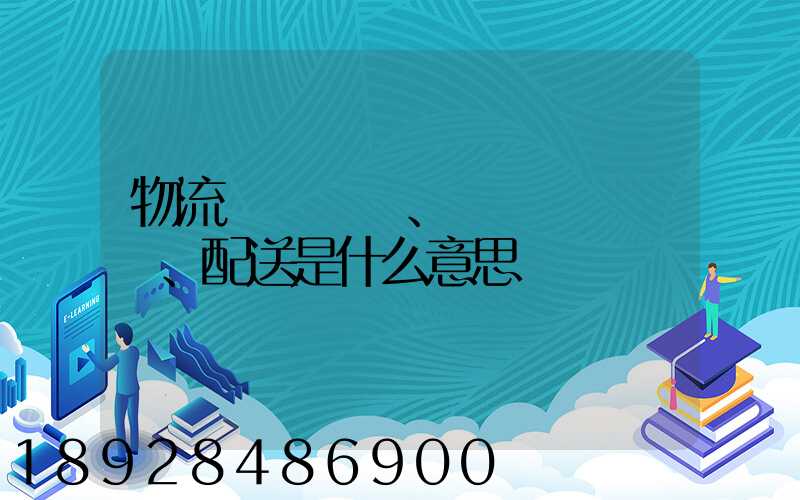 物流、運輸、配送是什么意思